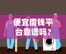 便宜借钱平台靠谱吗？正规安全避坑指南来啦！