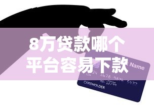 8万贷款哪个平台容易下款？这5个靠谱渠道亲测好用！