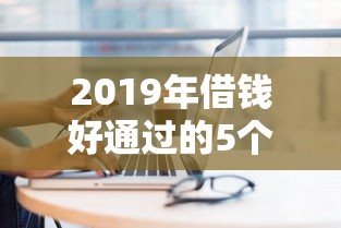 2019年借钱好通过的5个平台 现在还能用吗？实测攻略