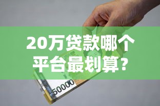 20万贷款哪个平台最划算？手把手教你省利息！