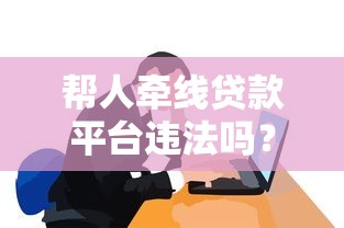 帮人牵线贷款平台违法吗？这些红线千万别碰！
