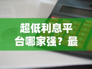 超低利息平台哪家强？最新借钱利率排行榜出炉！