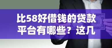比58好借钱的贷款平台有哪些？这几个渠道更靠谱