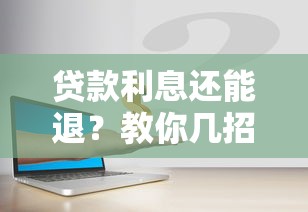 贷款利息还能退？教你几招要回多交的钱