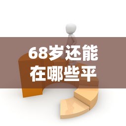 68岁还能在哪些平台借钱？老人贷款渠道推荐