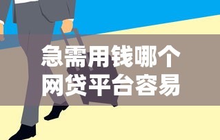 急需用钱哪个网贷平台容易通过?这5个门槛低、放款快,试试就知! 急需用钱哪个网贷平台容易通过?这5个门槛低、放款快,试试就知!