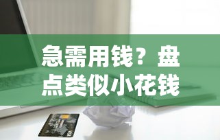 急需用钱？盘点类似小花钱包的靠谱借款平台，应急必看！