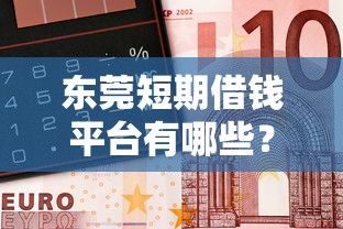 东莞短期借钱平台有哪些？急用钱必看的靠谱推荐！