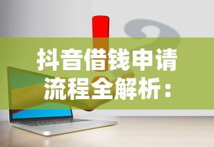 抖音借钱申请流程全解析：手把手教你快速到账，原来这么简单！