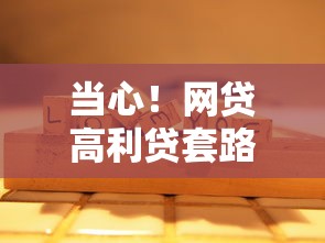 当心！网贷高利贷套路深 这些陷阱千万要擦亮眼