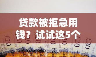 贷款被拒急用钱？试试这5个补救办法！
