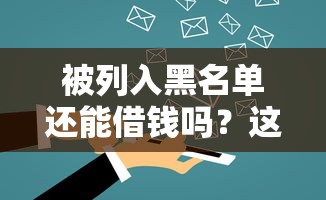 被列入黑名单还能借钱吗?这些平台或许能帮到你! 被列入黑名单还能借钱吗?这些平台或许能帮到你!