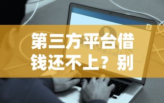 第三方平台借钱还不上？别慌！这些应对策略帮你化解危机