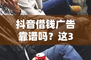 抖音借钱广告靠谱吗？这3大避坑技巧一定要看！
