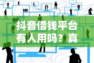抖音借钱平台有人用吗？真实用户分享使用体验和避坑指南
