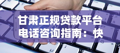 甘肃正规贷款平台电话咨询指南：快速获取可靠联系方式