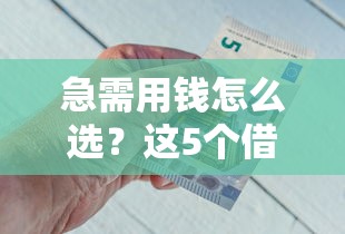 急需用钱怎么选？这5个借钱平台最靠谱，低息正规又省心！