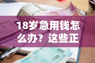 18岁急用钱怎么办？这些正规借款平台，靠谱推荐必看！
