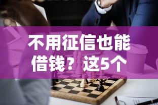 不用征信也能借钱？这5个正规平台了解一下！