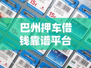 巴州押车借钱靠谱平台电话？急用钱看这篇就懂了！