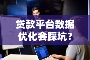 贷款平台数据优化会踩坑？揭秘合法运营的关键边界