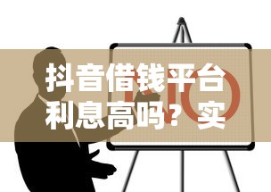 抖音借钱平台利息高吗？实测对比，看完再决定！