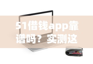 51借钱app靠谱吗？实测这个贷款平台是否正规安全