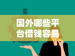 国外哪些平台借钱容易？这几家靠谱推荐！