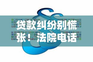 贷款纠纷别慌张！法院电话查询流程+法律维权指南