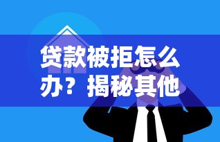 贷款被拒怎么办？揭秘其他平台借钱被拒的5大原因