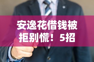 安逸花借钱被拒别慌！5招教你找出原因并成功申请