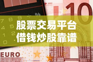 股票交易平台借钱炒股靠谱吗？贷款前必看的三大风险与技巧！