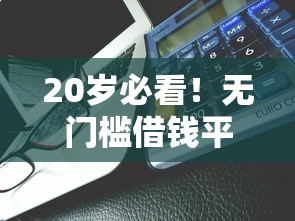 20岁必看！无门槛借钱平台实测 年轻人选这些更轻松