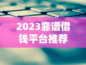 2023靠谱借钱平台推荐！教你借款不逾期的小技巧