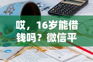 哎，16岁能借钱吗？微信平台这些规定要看清