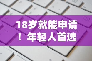 18岁就能申请！年轻人首选的靠谱借款平台推荐