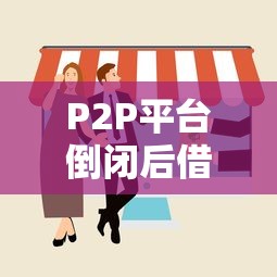 P2P平台倒闭后借款咋办？3招教你避坑拿回血汗钱