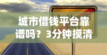 城市借钱平台靠谱吗？3分钟摸清借钱门道，避坑指南快收藏！
