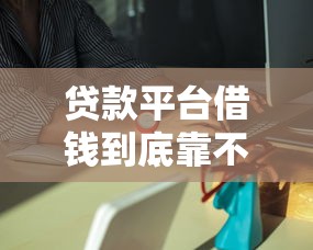 贷款平台借钱到底靠不靠谱？这几点不注意小心被拒！