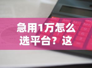 急用1万怎么选平台？这5个靠谱渠道借钱快、利息低！