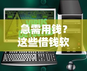 急需用钱？这些借钱软件下载安装全攻略，安全又靠谱！