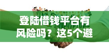 登陆借钱平台有风险吗？这5个避坑技巧一定要看！
