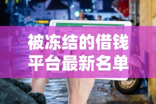 被冻结的借钱平台最新名单！这些平台还能用吗？避坑指南速看