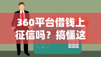 360平台借钱上征信吗？搞懂这3点再申请贷款！