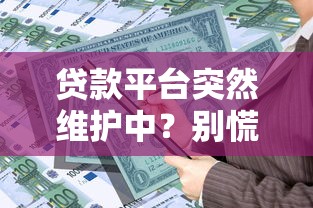 贷款平台突然维护中？别慌！这5招教你快速解决资金难题