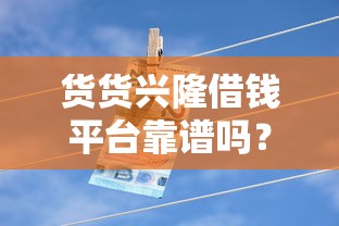 货货兴隆借钱平台靠谱吗？实测分析+避坑指南来啦！