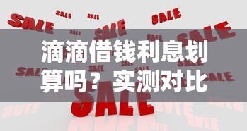 滴滴借钱利息划算吗？实测对比教你避坑！