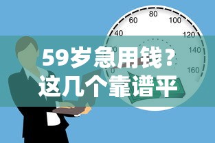 59岁急用钱？这几个靠谱平台借钱快，低息又省心！