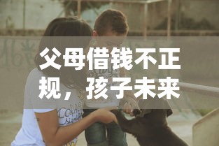父母借钱不正规，孩子未来会遭殃？这些贷款陷阱要注意！
