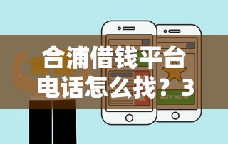 合浦借钱平台电话怎么找？3招教你快速获取正规贷款联系方式